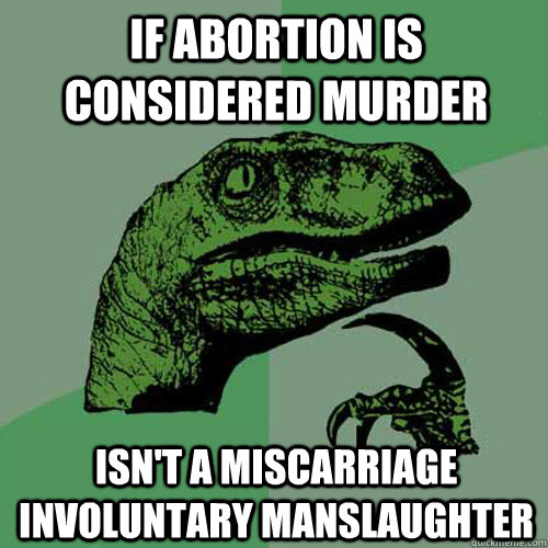 If abortion is considered murder Isn't a miscarriage involuntary manslaughter  Philosoraptor