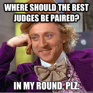 Where should the best judges be paired? In my round, plz. - Where should the best judges be paired? In my round, plz.  Creepy Wonka