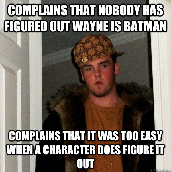 Complains that nobody has figured out Wayne is Batman Complains that it was too easy when a character does figure it out  Scumbag Steve