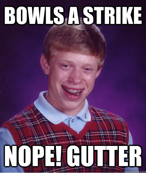 bowls a strike nope! gutter  Bad Luck Brian