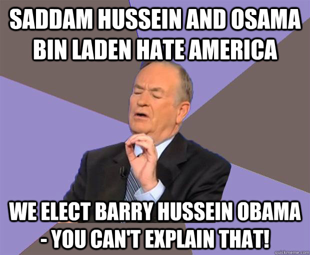 Saddam Hussein and Osama bin Laden hate America We elect Barry Hussein Obama - You can't explain that! - Saddam Hussein and Osama bin Laden hate America We elect Barry Hussein Obama - You can't explain that!  Bill O Reilly