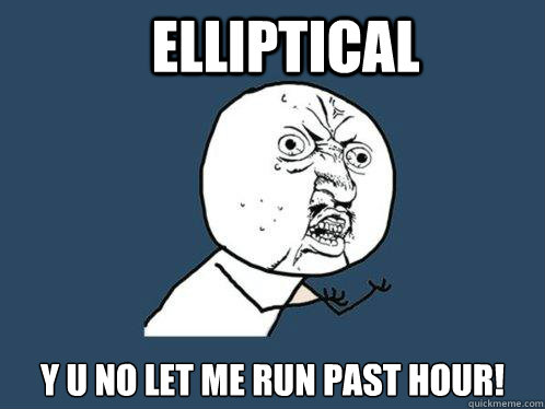 Elliptical  Y U NO LET ME RUN PAST HOUR! - Elliptical  Y U NO LET ME RUN PAST HOUR!  Y U No