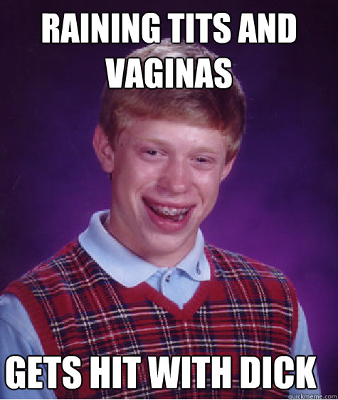 Raining Tits and Vaginas Gets Hit With Dick  Bad Luck Brian