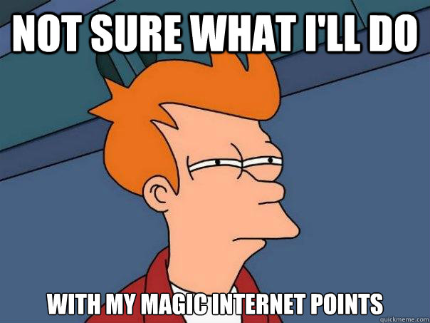 not sure what i'll do with my magic internet points  Futurama Fry