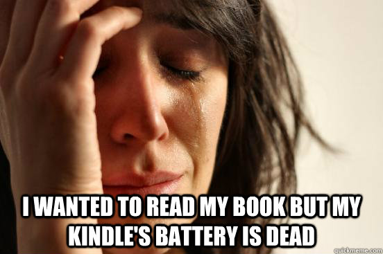  I wanted to read my book but my Kindle's battery is dead  First World Problems