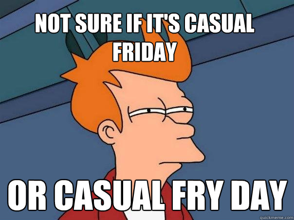 Not sure if it's casual friday  or casual fry day - Not sure if it's casual friday  or casual fry day  Futurama Fry