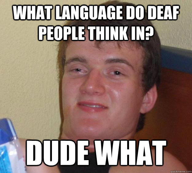 What language do deaf people think in? dude what - What language do deaf people think in? dude what  10 Guy