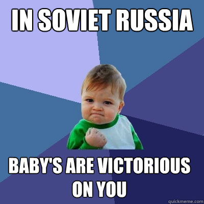 in soviet russia baby's are victorious on you  Success Kid