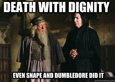 death with dignity Even snape and dumbledore did it  