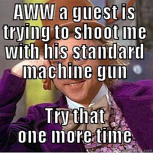 AWW A GUEST IS TRYING TO SHOOT ME WITH HIS STANDARD MACHINE GUN TRY THAT ONE MORE TIME Condescending Wonka