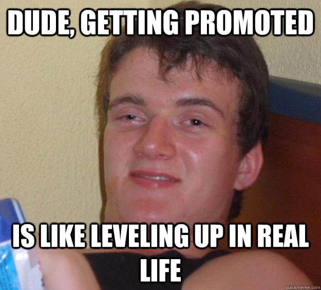 dude, getting promoted is like leveling up in real life  10 Guy