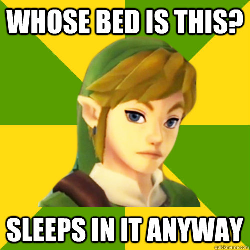 whose bed is this? sleeps in it anyway  Deadpan Link