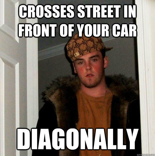 Crosses street in front of your car diagonally  Scumbag Steve