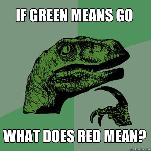 if green means go what does red mean? - if green means go what does red mean?  Philosoraptor