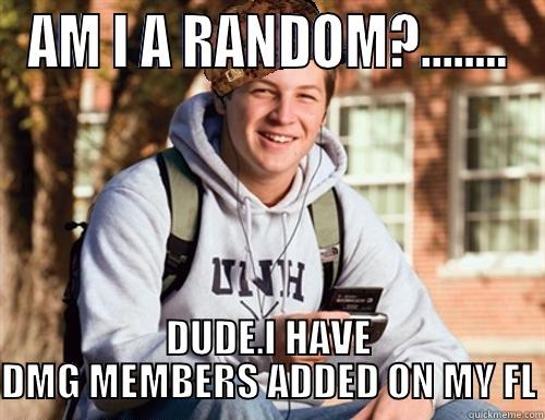 DMG MAN - AM I A RANDOM?........ DUDE.I HAVE DMG MEMBERS ADDED ON MY FL College Freshman