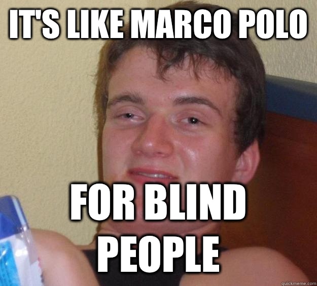 It's like Marco Polo For blind people  10 Guy