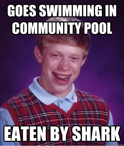 Goes swimming in community pool eaten by shark - Goes swimming in community pool eaten by shark  Bad Luck Brian