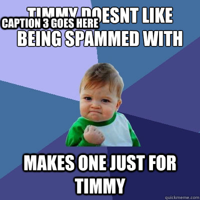 Timmy doesnt like being spammed with memes makes one just for Timmy Caption 3 goes here  Success Kid