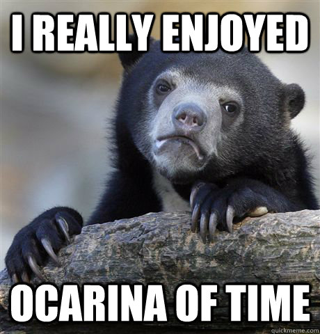 I really enjoyed ocarina of time  Confession Bear