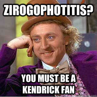 Zirogophotitis? You must be a Kendrick fan  Condescending Wonka