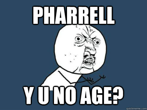 PHARRELL Y U NO AGE? - PHARRELL Y U NO AGE?  PHARRELL Y U NO AGE