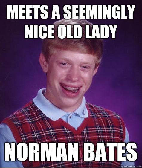 Meets a seemingly nice old lady Norman Bates  Bad Luck Brian