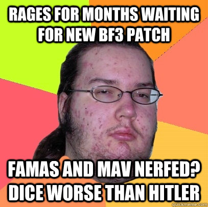 Rages for Months waiting for new bf3 patch Famas and Mav nerfed? Dice worse than hitler - Rages for Months waiting for new bf3 patch Famas and Mav nerfed? Dice worse than hitler  Butthurt Dweller