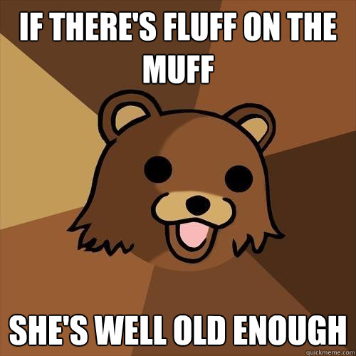 If there's fluff on the muff She's well old enough  Pedobear