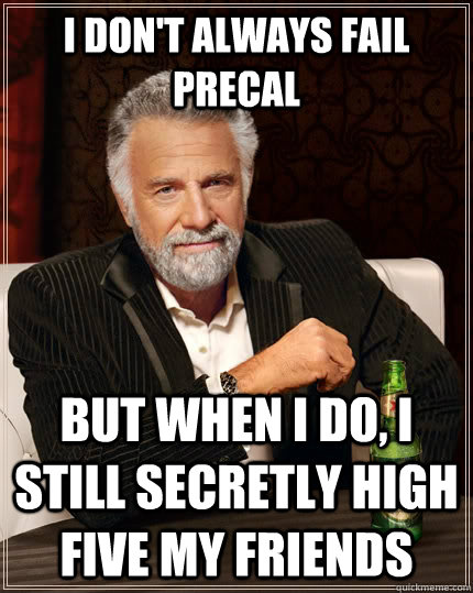 I don't always fail precal but when I do, I still secretly high five my friends  The Most Interesting Man In The World