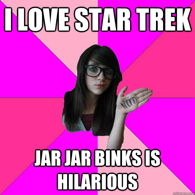 I love Star Trek jar jar binks is hilarious  Idiot Nerd Girl