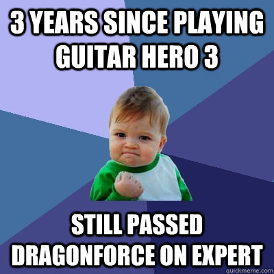 3 years since playing guitar hero 3 Still passed DragonForce on Expert  Success Kid