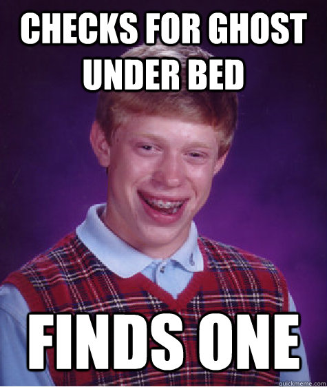 checks for ghost under bed Finds one  Bad Luck Brian