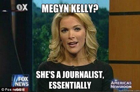 Megyn Kelly? She's a journalist,
Essentially  Megyn Kelly