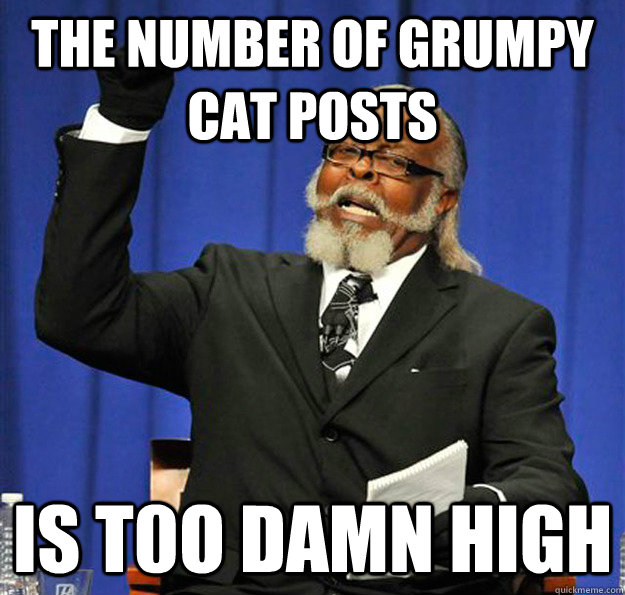 the number of grumpy cat posts Is t0o damn high - the number of grumpy cat posts Is t0o damn high  Jimmy McMillan