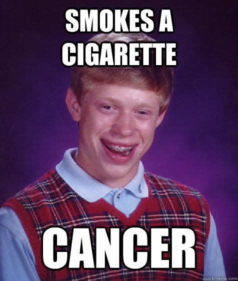 smokes a cigarette cancer   Bad Luck Brian