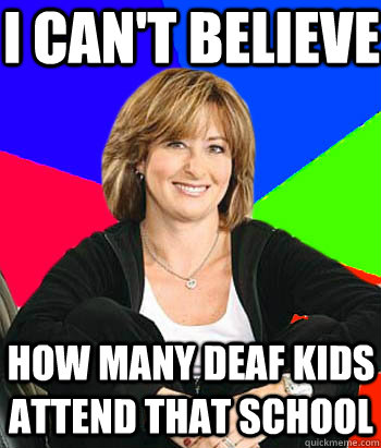 I can't believe how many deaf kids attend that school  Sheltering Suburban Mom