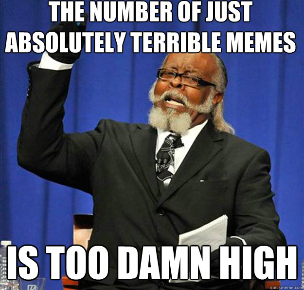 the number of just absolutely terrible memes Is too damn high - the number of just absolutely terrible memes Is too damn high  Jimmy McMillan