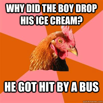 Why did the boy drop his ice cream? He got hit by a bus - Why did the boy drop his ice cream? He got hit by a bus  Anti-Joke Chicken