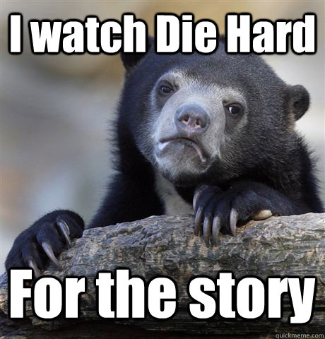 I watch Die Hard For the story  Confession Bear