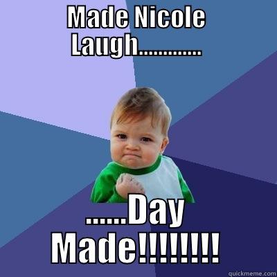 MADE NICOLE LAUGH............. ......DAY MADE!!!!!!!! Success Kid