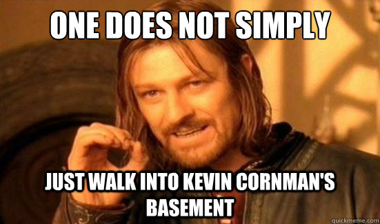 One Does Not Simply Just walk into kevin cornman&#39;s basement - Boromir - quickmeme - 83ad06aff00eb7442a67f48cdf889563bc3dc35556e2ff897728c15cb5e0d90a