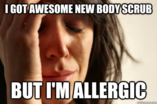 i Got awesome new body scrub But i'm allergic - i Got awesome new body scrub But i'm allergic  First World Problems