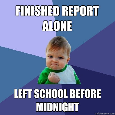 Finished Report Alone Left School Before Midnight  Success Kid