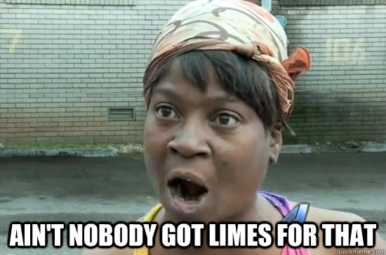  AIN'T NOBODY GOT LIMES FOR THAT  Aint nobody got time for that