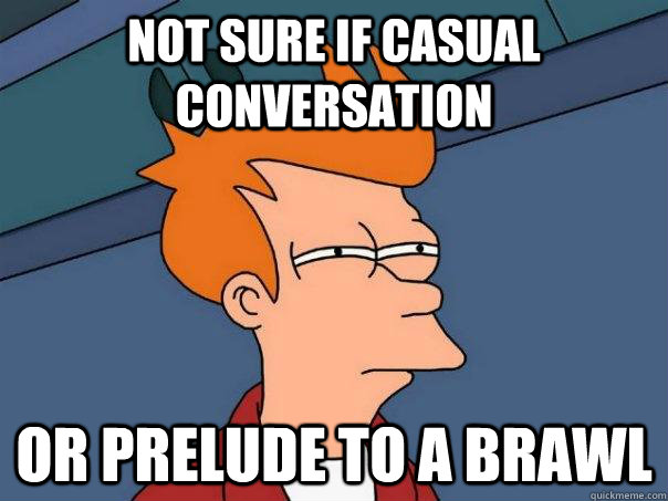 not sure if casual conversation Or prelude to a brawl - not sure if casual conversation Or prelude to a brawl  Futurama Fry