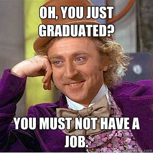 Oh, You just graduated? You must not have a job.   Creepy Wonka