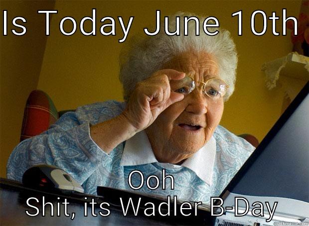 IS TODAY JUNE 10TH  OOH SHIT, ITS WADLER B-DAY Grandma finds the Internet