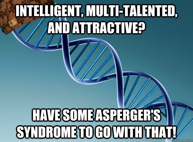 intelligent, multi-talented, and attractive? have some asperger's syndrome to go with that! - intelligent, multi-talented, and attractive? have some asperger's syndrome to go with that!  Scumbag Genetics