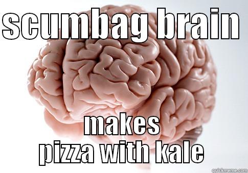 scumbag brain - SCUMBAG BRAIN  MAKES PIZZA WITH KALE Scumbag Brain