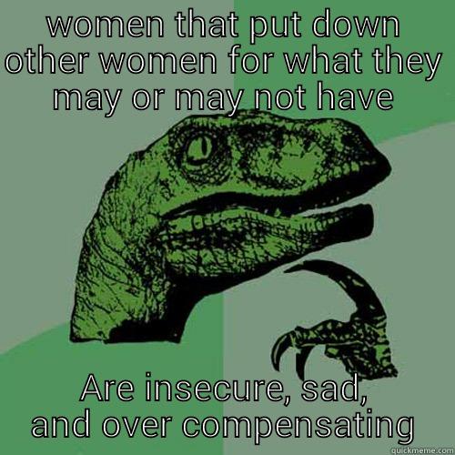 insecure much? - WOMEN THAT PUT DOWN OTHER WOMEN FOR WHAT THEY MAY OR MAY NOT HAVE ARE INSECURE, SAD, AND OVER COMPENSATING Philosoraptor